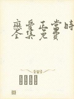 恋爱正当时短剧全集免费