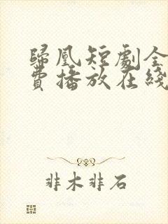 归凰短剧全集免费播放在线观看