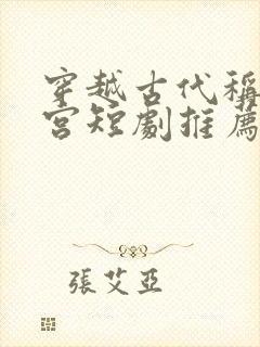 穿越古代称霸皇宫短剧推荐