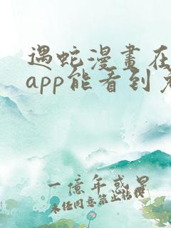 遇蛇漫画在哪个app能看到免费的