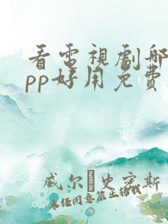 看电视剧哪个app好用免费