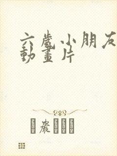 六岁小朋友看的动画片