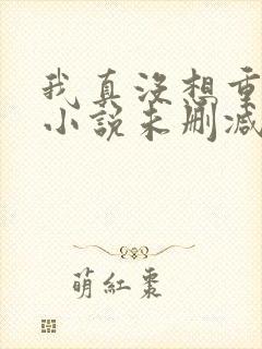 我真没想重生啊小说未删减完整版