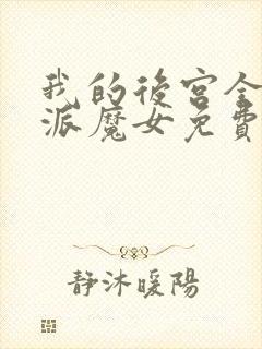 我的后宫全是反派魔女免费漫画全部第110