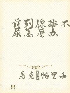 前列腺排不出来尿怎么办