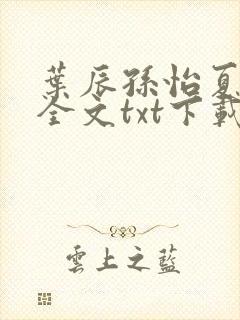 叶辰孙怡夏若雪全文txt下载