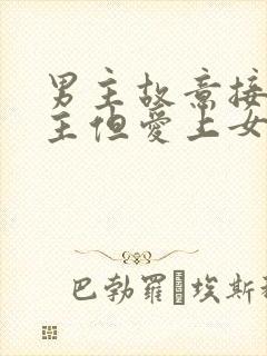 男主故意接近女主但爱上女主的小说