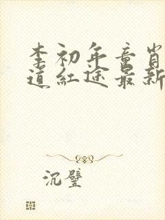 李初年童肖媛正道红途最新章节