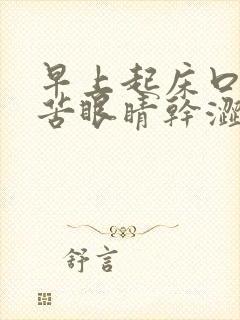 早上起床口干口苦眼睛干涩有眼屎