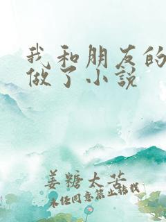 我和朋友的哥哥做了小说