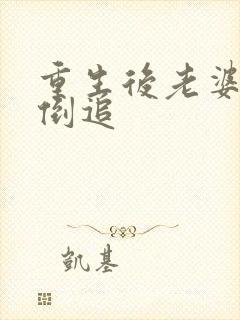 重生后老婆开始倒追