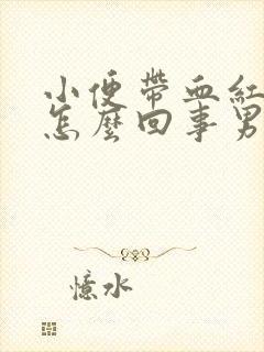 小便带血红色是怎么回事男人