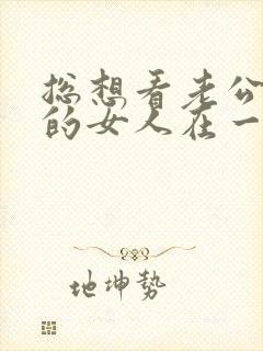 总想看老公和别的女人在一起