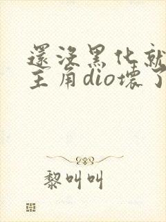 还没黑化就先被主角dio坏了全文