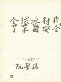 全球冰封我打造了末日安全屋正版