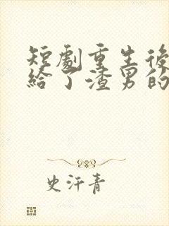 短剧重生后我嫁给了渣男的死对头在线