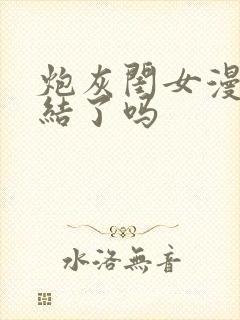 炮灰闺女漫画完结了吗