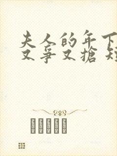 夫人的年下保镖又争又抢 短剧