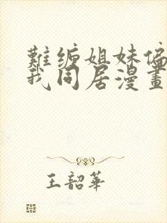 难缠姐妹偏要与我同居漫画完整版