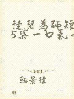 徒儿为师短剧75集一口气看完