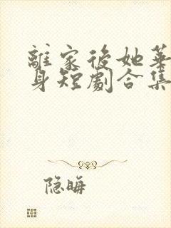 离家后她华丽转身短剧合集