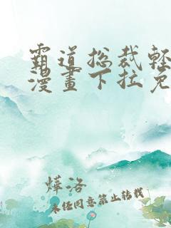 霸道总裁轻轻爱漫画下拉免费阅读