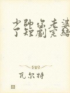 少帅你老婆又跑了短剧完结