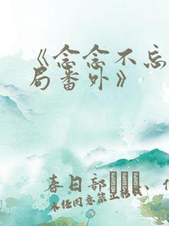 《念念不忘:结局番外》