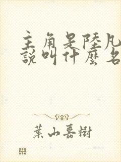 主角是陆凡的小说叫什么名字