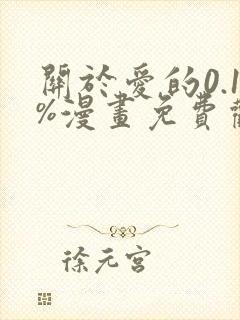 关于爱的0.1%漫画免费观看