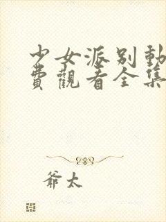 少女派别动漫免费观看全集