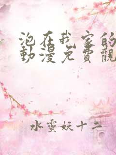 泡在我家的辣妹动漫免费观看全集完