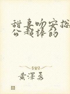 甜妻吻安总裁老公超棒的