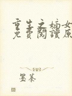 重生之嫡女祸妃免费阅读原文