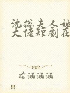 沈总夫人她也是大佬短剧在线观看