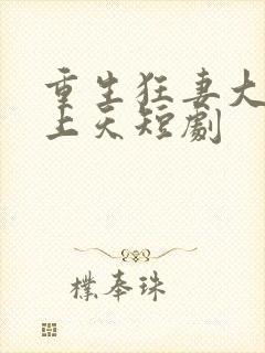 重生狂妻大佬宠上天短剧