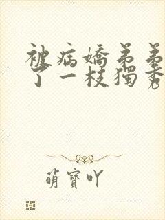 被病娇弟弟强占了一枝独秀