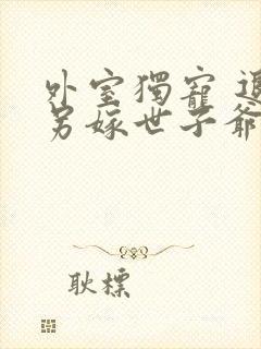 外室独宠 退婚另嫁世子爷请自重免费