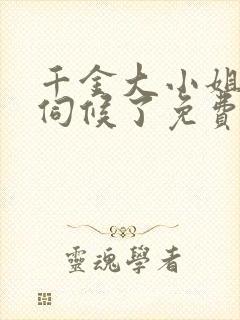 千金大小姐我不伺候了免费阅读