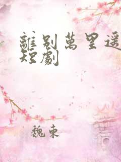 离别万里遥无期短剧