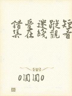 错爱迷踪短剧全集在线观看免费