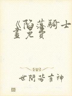 《陷落骑士》漫画免费