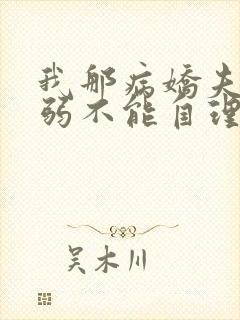 我那病娇夫君柔弱不能自理全文在线阅读