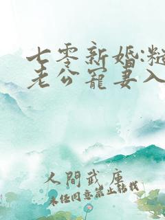 七零新婚:糙汉老公宠妻入骨全文