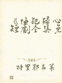 《他犯归心动》短剧全集免费播放在