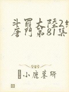 斗罗大陆2绝世唐门第81集