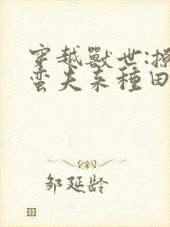 穿越兽世:撩个蛮夫来种田