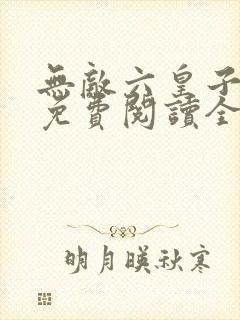 无敌六皇子小说免费阅读全文在线