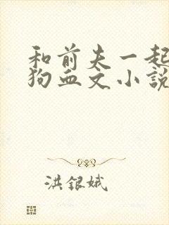 和前夫一起穿进狗血文小说免费阅读下载