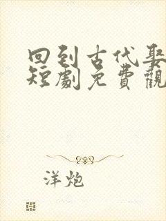 回到古代娶女帝短剧免费观看